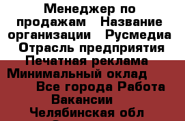 Менеджер по продажам › Название организации ­ Русмедиа › Отрасль предприятия ­ Печатная реклама › Минимальный оклад ­ 30 000 - Все города Работа » Вакансии   . Челябинская обл.,Златоуст г.